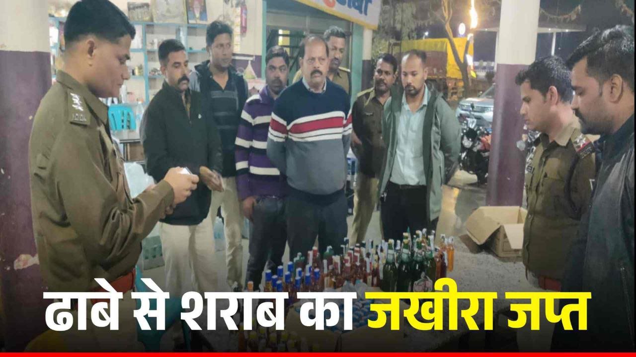 2 थानों की पुलिस ने ढाबे में मारा छापा शराब का जखीरा जप्त 