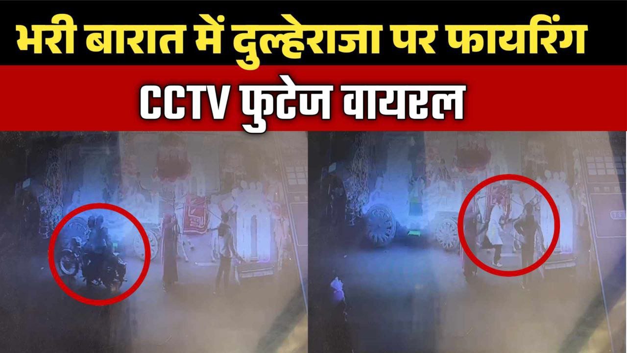 भरी बारात में दुल्हेराजा पर फायरिंग CCTV फुटेज वायरल